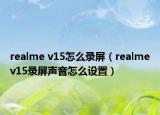 realme v15怎么錄屏（realmev15錄屏聲音怎么設(shè)置）