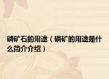磷礦石的用途（磷礦的用途是什么簡介介紹）