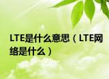LTE是什么意思（LTE網絡是什么）