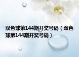 雙色球第144期開獎(jiǎng)號(hào)碼（雙色球第144期開獎(jiǎng)號(hào)碼）