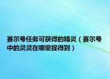 賽爾號(hào)任務(wù)可獲得的精靈（賽爾號(hào)中的靈靈在哪里捉得到）