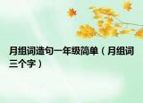 月組詞造句一年級簡單（月組詞三個(gè)字）