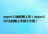 oppor11啥時(shí)候上市（oppor11什么時(shí)候上市簡(jiǎn)介介紹）