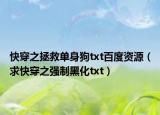 快穿之拯救單身狗txt百度資源（求快穿之強(qiáng)制黑化txt）
