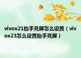 vivox21抬手亮屏怎么設(shè)置（vivox23怎么設(shè)置抬手亮屏）