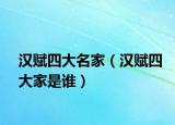 漢賦四大名家（漢賦四大家是誰(shuí)）