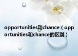 opportunities和chance（opportunities和chance的區(qū)別）