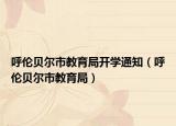 呼倫貝爾市教育局開學通知（呼倫貝爾市教育局）