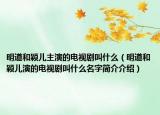 明道和穎兒主演的電視劇叫什么（明道和穎兒演的電視劇叫什么名字簡(jiǎn)介介紹）