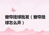 窗簾掛球批發(fā)（窗簾掛球怎么弄）