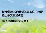 lol安妮出裝s6天賦怎么加點(diǎn)（lol男槍上單天賦加點(diǎn)圖|s6上單男槍符文天賦）