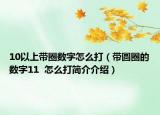 10以上帶圈數(shù)字怎么打（帶圓圈的數(shù)字11  怎么打簡介介紹）