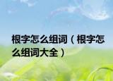 根字怎么組詞（根字怎么組詞大全）
