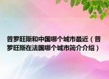 普羅旺斯和中國哪個城市最近（普羅旺斯在法國哪個城市簡介介紹）