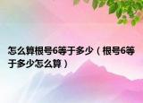 怎么算根號6等于多少（根號6等于多少怎么算）