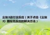 塵埃3運(yùn)行沒反應(yīng)（關(guān)于點(diǎn)擊《塵埃3》圖標(biāo)無反應(yīng)的解決方法）