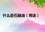 什么是石腦油（用途）