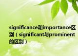 significance和importance區(qū)別（significant與prominent的區(qū)別）