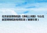 北京故宮博物院的《清明上河圖》與臺(tái)北故宮博物院的有何區(qū)別（誰更珍貴）