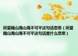所愛(ài)隔山海山海不可平這句話意思（所愛(ài)隔山海山海不可平這句話是什么意思）
