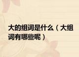 大的組詞是什么（大組詞有哪些呢）