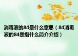 消毒液的84是什么意思（84消毒液的84是指什么簡(jiǎn)介介紹）