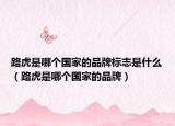 路虎是哪個(gè)國(guó)家的品牌標(biāo)志是什么（路虎是哪個(gè)國(guó)家的品牌）