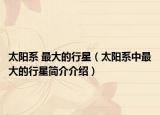 太陽(yáng)系 最大的行星（太陽(yáng)系中最大的行星簡(jiǎn)介介紹）