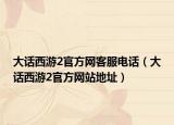 大話西游2官方網(wǎng)客服電話（大話西游2官方網(wǎng)站地址）