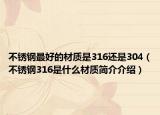 不銹鋼最好的材質是316還是304（不銹鋼316是什么材質簡介介紹）