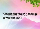360機(jī)選雙色球中獎（360彩票雙色球如何機(jī)選）