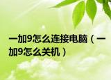 一加9怎么連接電腦（一加9怎么關(guān)機(jī)）
