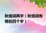 秋組詞兩字（秋組詞有哪些四個(gè)字）