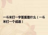 一斗米打一字答案是什么（一斗米打一個(gè)成語(yǔ)）