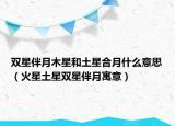 雙星伴月木星和土星合月什么意思（火星土星雙星伴月寓意）