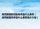 肅然起敬的然的意思是什么意思（肅然起敬然字是什么意思簡介介紹）
