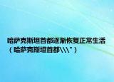 哈薩克斯坦首都逐漸恢復(fù)正常生活（哈薩克斯坦首都\