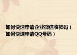 如何快速申請(qǐng)企業(yè)微信收款碼（如何快速申請(qǐng)QQ號(hào)碼）