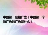中國第一位拍廣告（中國第一個(gè)拍廣告的廣告是什么）