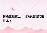 抹茶蛋糕代工廠（抹茶蛋糕代表什么）