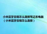 小米藍(lán)牙音箱怎么連接筆記本電腦（小米藍(lán)牙音箱怎么連接）