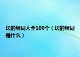 壇的組詞大全100個(gè)（壇的組詞是什么）