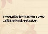 070012嘉實(shí)海外基金凈值（070012嘉實(shí)海外基金凈值怎么樣）