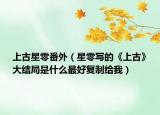 上古星零番外（星零寫的《上古》大結(jié)局是什么最好復(fù)制給我）