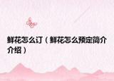 鮮花怎么訂（鮮花怎么預(yù)定簡介介紹）