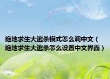 絕地求生大逃殺模式怎么調中文（絕地求生大逃殺怎么設置中文界面）