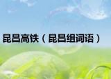 昆昌高鐵（昆昌組詞語(yǔ)）