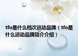 tfo是什么檔次運(yùn)動(dòng)品牌（tfo是什么運(yùn)動(dòng)品牌簡(jiǎn)介介紹）