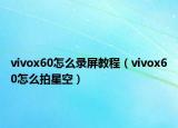 vivox60怎么錄屏教程（vivox60怎么拍星空）