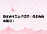 骨多音字怎么組詞語（骨多音音字組詞）